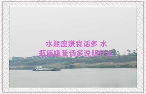 水瓶座嫌我话多 水瓶座嫌我话多说明什么